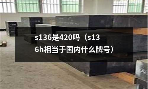 s136是420嗎(s136h相當于國內什么牌號)