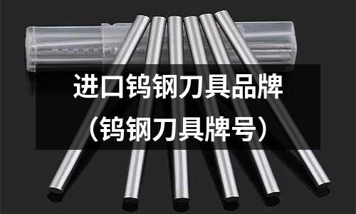 進(jìn)口鎢鋼刀具品牌(鎢鋼刀具牌號(hào))