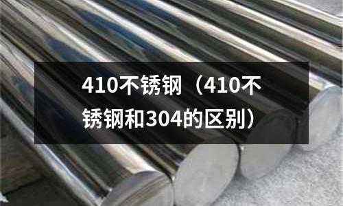 410不銹鋼（410不銹鋼和304的區別）