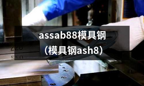 assab88模具鋼（模具鋼ash8）