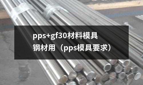 pps+gf30材料模具鋼材用(pps模具要求)