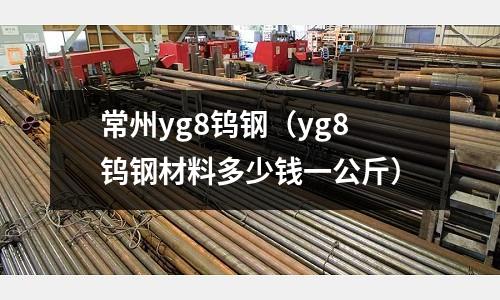 常州yg8鎢鋼(yg8鎢鋼材料多少錢一公斤)