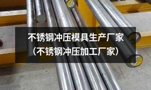 不銹鋼沖壓模具生產(chǎn)廠家(不銹鋼沖壓加工廠家)