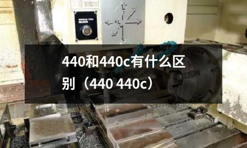 440和440c有什么區別(440 440c)