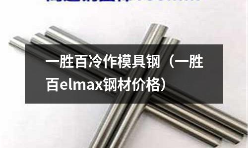 一勝百冷作模具鋼(一勝百elmax鋼材價格)