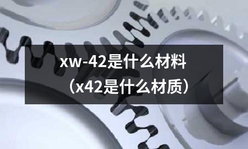 xw-42是什么材料（x42是什么材質(zhì)）
