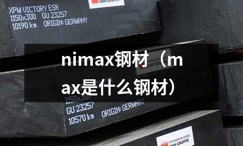 nimax鋼材(max是什么鋼材)