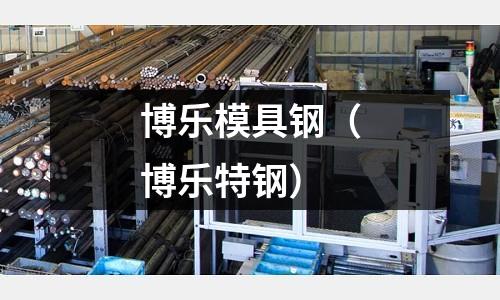 博樂(lè)模具鋼(博樂(lè)特鋼)