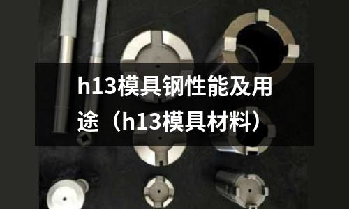 h13模具鋼性能及用途(h13模具材料)