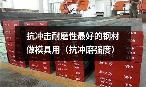 抗沖擊耐磨性最好的鋼材做模具用（抗沖磨強度）