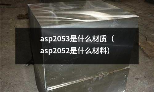 asp2053是什么材質（asp2052是什么材料）
