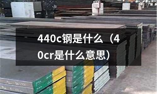 440c鋼是什么（40cr是什么意思）