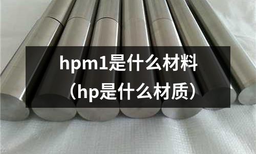 hpm1是什么材料（hp是什么材質(zhì)）