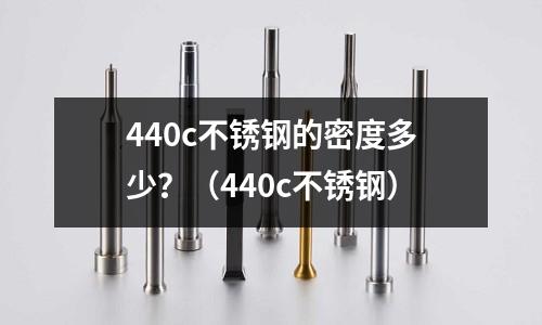 440c不銹鋼的密度多少？（440c不銹鋼）