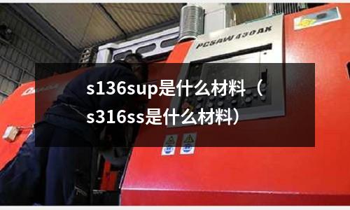 s136sup是什么材料（s316ss是什么材料）