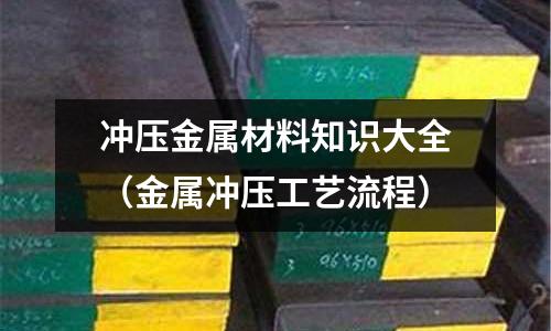 沖壓金屬材料知識大全（金屬沖壓工藝流程）