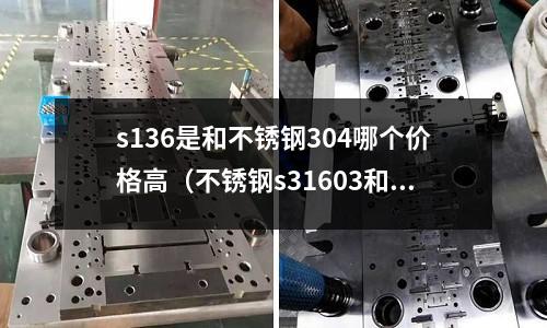 s136是和不銹鋼304哪個價格高（不銹鋼s31603和316）