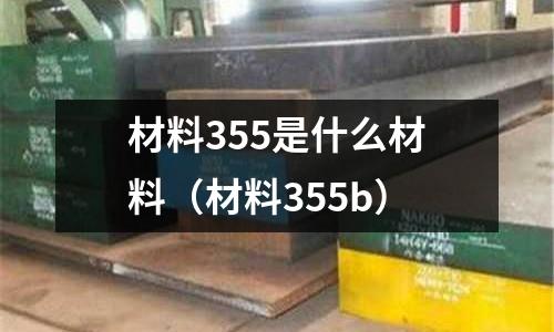 材料355是什么材料(材料355b)