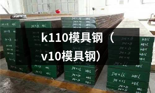 k110模具鋼(v10模具鋼)