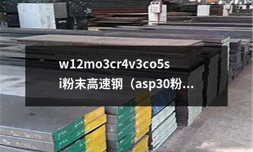 w12mo3cr4v3co5si粉末高速鋼（asp30粉末高速鋼）