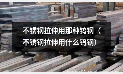 不銹鋼拉伸用那種鎢鋼(不銹鋼拉伸用什么鎢鋼)