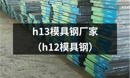 h13模具鋼廠家（h12模具鋼）