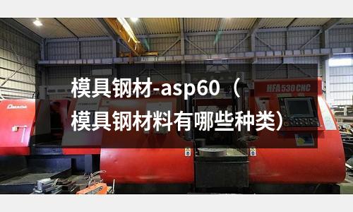 模具鋼材-asp60(模具鋼材料有哪些種類(lèi))