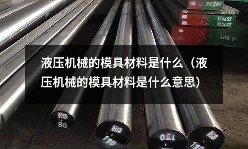 液壓機械的模具材料是什么(液壓機械的模具材料是什么意思)