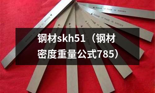 鋼材skh51(鋼材密度重量公式785)