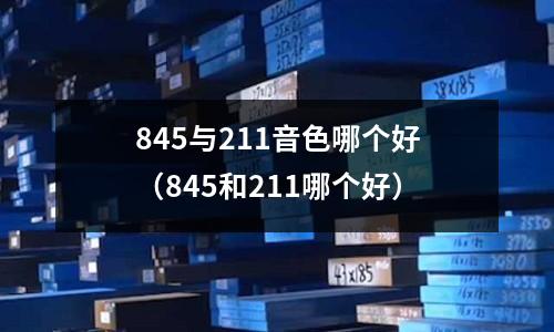 845與211音色哪個好（845和211哪個好）