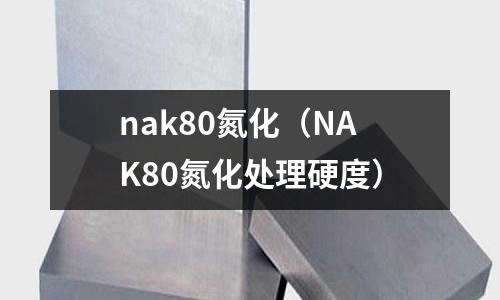 nak80氮化（NAK80氮化處理硬度）