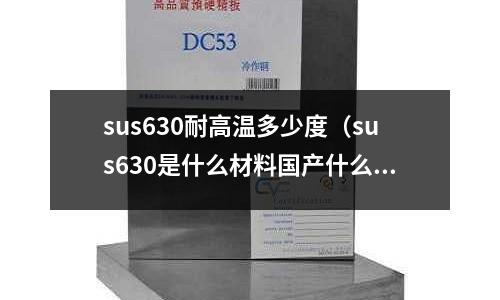 sus630耐高溫多少度（sus630是什么材料國產什么材料可以代替）