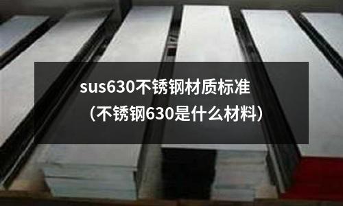sus630不銹鋼材質標準（不銹鋼630是什么材料）