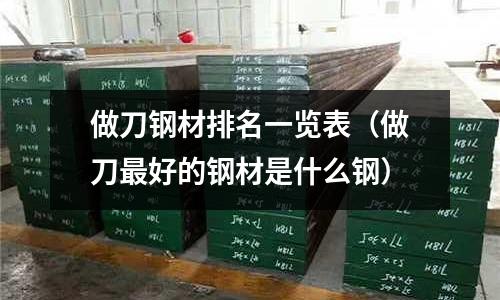 做刀鋼材排名一覽表（做刀最好的鋼材是什么鋼）