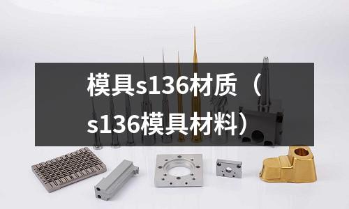 模具s136材質(zhì)(s136模具材料)