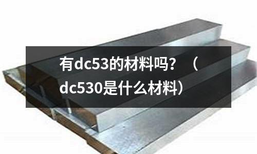 有dc53的材料嗎?(dc530是什么材料)