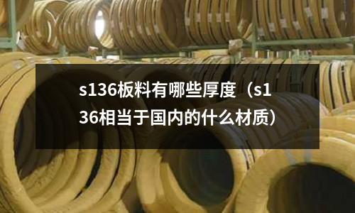 s136板料有哪些厚度（s136相當于國內的什么材質）