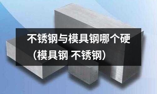 不銹鋼與模具鋼哪個硬（模具鋼 不銹鋼）