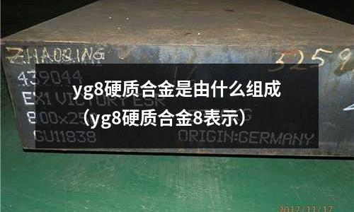 yg8硬質合金是由什么組成（yg8硬質合金8表示）