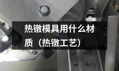 熱鐓模具用什么材質(zhì)（熱鐓工藝）