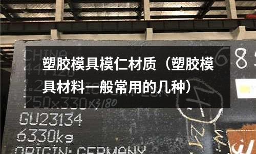 塑膠模具模仁材質（塑膠模具材料一般常用的幾種）