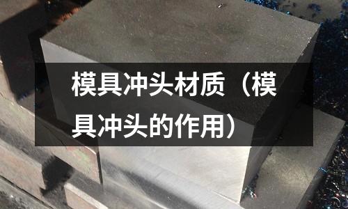 模具沖頭材質（模具沖頭的作用）