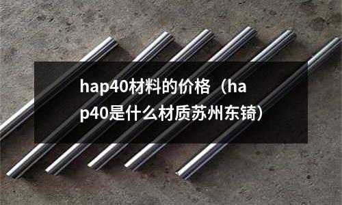 hap40材料的價格（hap40是什么材質(zhì)蘇州東锜）