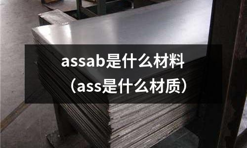 assab是什么材料（ass是什么材質(zhì)）