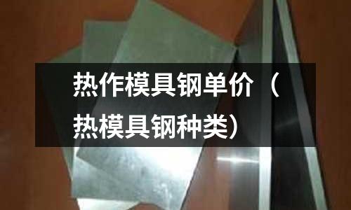 熱作模具鋼單價(jià)（熱模具鋼種類）