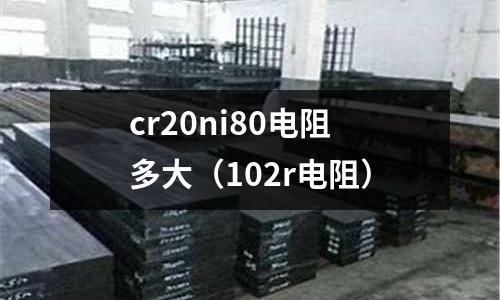 cr20ni80電阻多大（102r電阻）