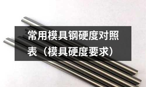 常用模具鋼硬度對照表（模具硬度要求）