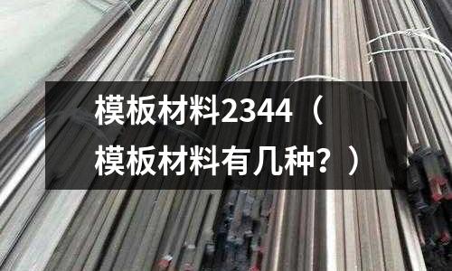 模板材料2344(模板材料有幾種?)