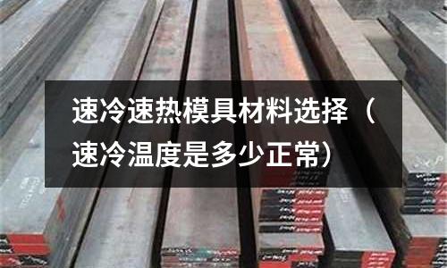 速冷速熱模具材料選擇(速冷溫度是多少正常)