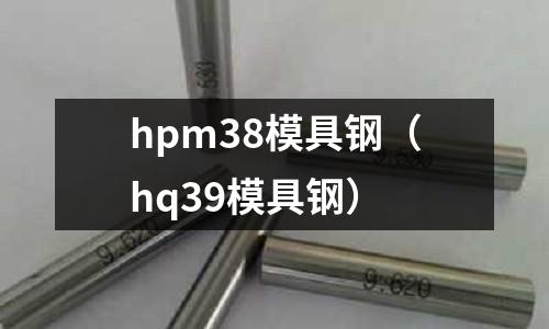 hpm38模具鋼（hq39模具鋼）
